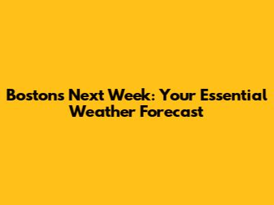 Boston's Next Week: Your Essential Weather Forecast