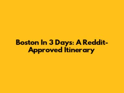 Boston In 3 Days: A Reddit-Approved Itinerary