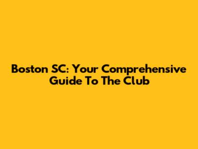 Boston SC: Your Comprehensive Guide To The Club