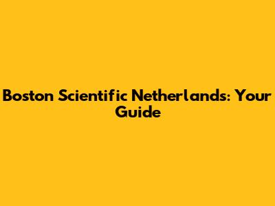 Boston Scientific Netherlands: Your Guide