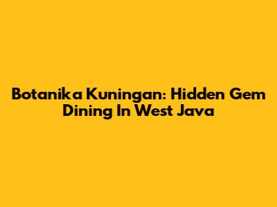 Botanika Kuningan: Hidden Gem Dining In West Java