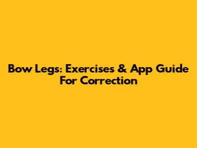 Bow Legs: Exercises & App Guide For Correction