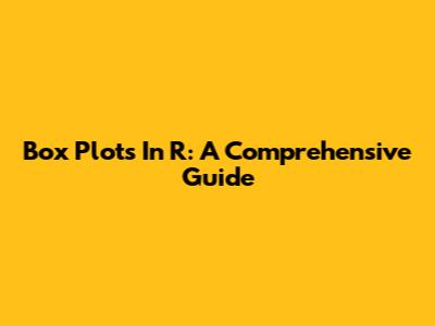 Box Plots In R: A Comprehensive Guide