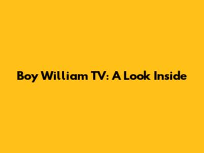 Boy William TV: A Look Inside
