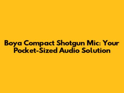 Boya Compact Shotgun Mic: Your Pocket-Sized Audio Solution