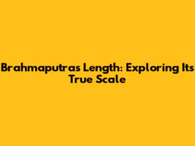 Brahmaputra's Length: Exploring Its True Scale