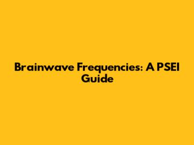 Brainwave Frequencies: A PSEI Guide