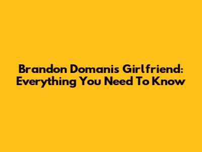 Brandon Domani's Girlfriend: Everything You Need To Know