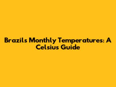 Brazil's Monthly Temperatures: A Celsius Guide