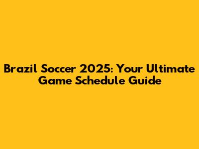 Brazil Soccer 2025: Your Ultimate Game Schedule Guide