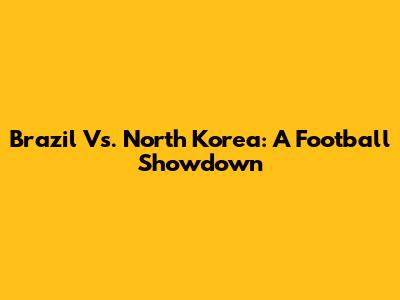 Brazil Vs. North Korea: A Football Showdown