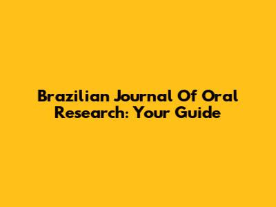 Brazilian Journal Of Oral Research: Your Guide