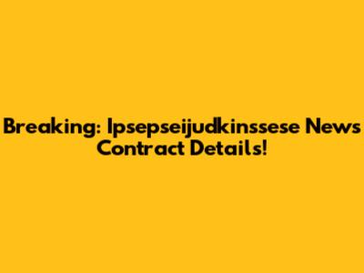 Breaking: Ipsepseijudkinssese News Contract Details!