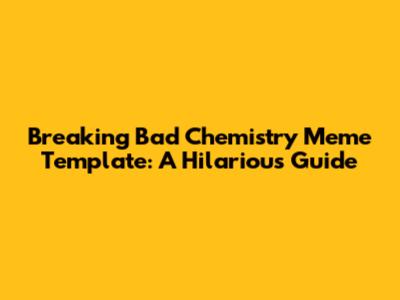 Breaking Bad Chemistry Meme Template: A Hilarious Guide