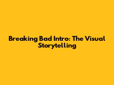 Breaking Bad Intro: The Visual Storytelling