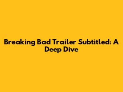 Breaking Bad Trailer Subtitled: A Deep Dive