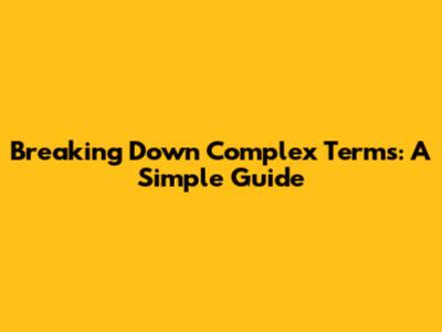 Breaking Down Complex Terms: A Simple Guide