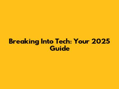 Breaking Into Tech: Your 2025 Guide