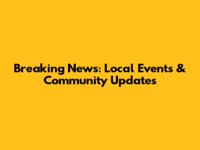 Breaking News: Local Events & Community Updates