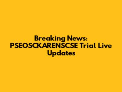 Breaking News: PSEOSCKARENSCSE Trial Live Updates
