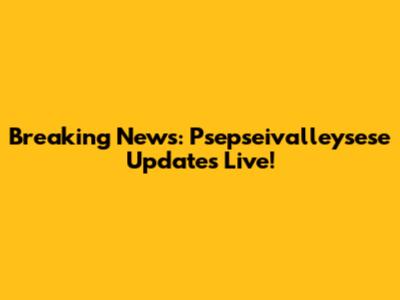 Breaking News: Psepseivalleysese Updates Live!