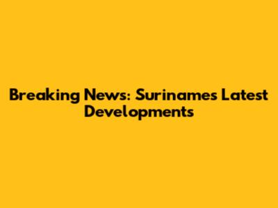 Breaking News: Suriname's Latest Developments