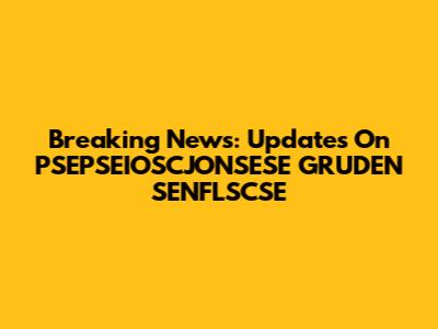 Breaking News: Updates On PSEPSEIOSCJONSESE GRUDEN SENFLSCSE