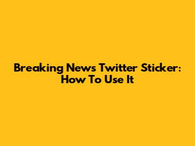 Breaking News Twitter Sticker: How To Use It