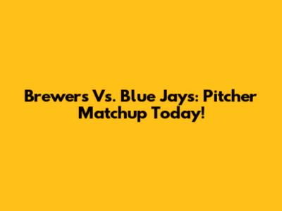 Brewers Vs. Blue Jays: Pitcher Matchup Today!