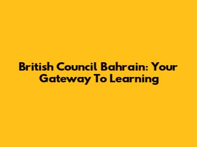 British Council Bahrain: Your Gateway To Learning