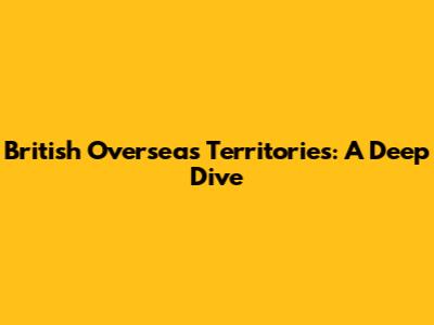 British Overseas Territories: A Deep Dive