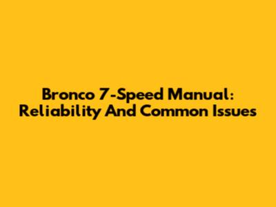 Bronco 7-Speed Manual: Reliability And Common Issues