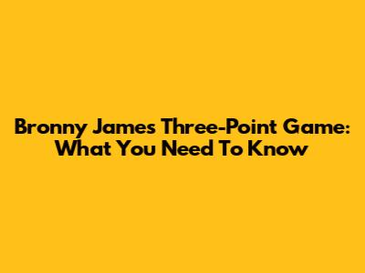 Bronny James' Three-Point Game: What You Need To Know