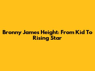 Bronny James Height: From Kid To Rising Star