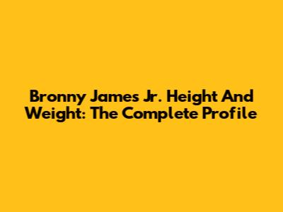 Bronny James Jr. Height And Weight: The Complete Profile