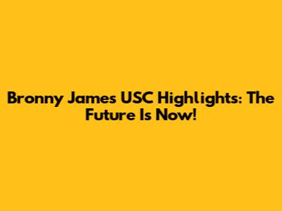 Bronny James USC Highlights: The Future Is Now!
