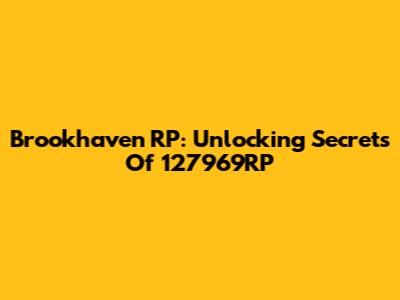 Brookhaven RP: Unlocking Secrets Of 127969RP