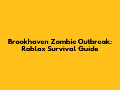Brookhaven Zombie Outbreak: Roblox Survival Guide