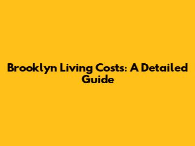 Brooklyn Living Costs: A Detailed Guide