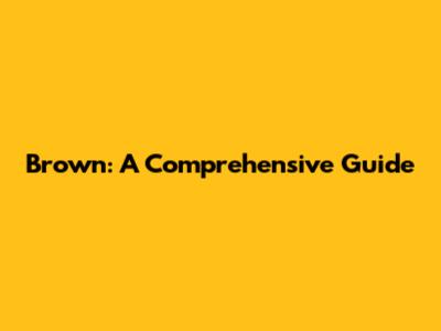 Brown: A Comprehensive Guide