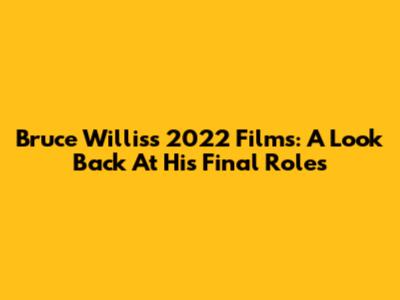 Bruce Willis's 2022 Films: A Look Back At His Final Roles