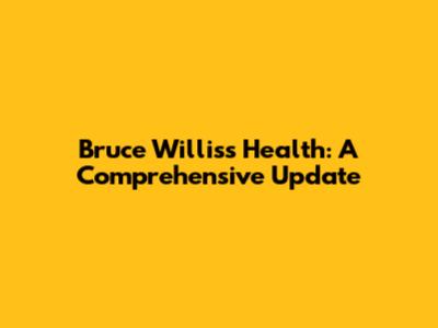 Bruce Willis's Health: A Comprehensive Update