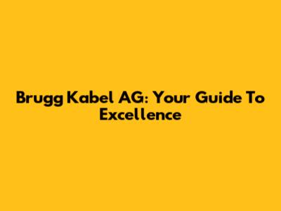 Brugg Kabel AG: Your Guide To Excellence