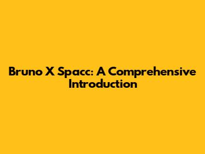 Bruno X Spacc: A Comprehensive Introduction