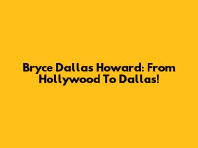 Bryce Dallas Howard: From Hollywood To Dallas!