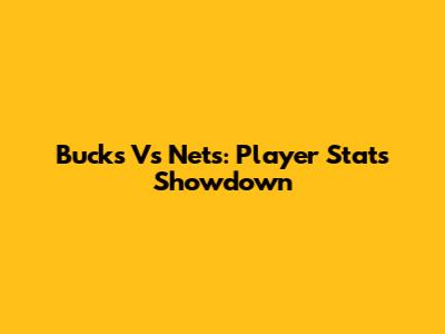 Bucks Vs Nets: Player Stats Showdown