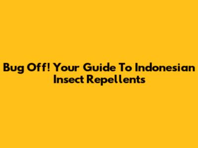 Bug Off! Your Guide To Indonesian Insect Repellents