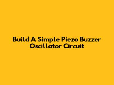 Build A Simple Piezo Buzzer Oscillator Circuit
