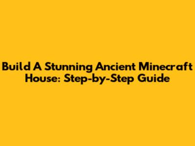 Build A Stunning Ancient Minecraft House: Step-by-Step Guide