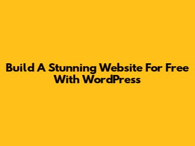 Build A Stunning Website For Free With WordPress